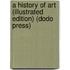 A History Of Art (Illustrated Edition) (Dodo Press)