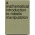 A Mathematical Introduction to Robotic Manipulation