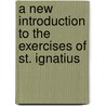 A New Introduction to the Exercises of St. Ignatius door John E. Dister