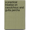 A Practical Treatise on Caoutchouc and Gutta Percha door Raimund Hoffer