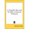 A Scientific Man And The Bible A Personal Testimony door Howard A. Kelly