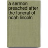 A Sermon Preached After The Funeral Of Noah Lincoln by Chandler Robbins