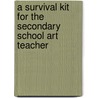 A Survival Kit For The Secondary School Art Teacher door Helen D. Hume