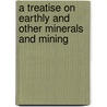 A Treatise On Earthly And Other Minerals And Mining door Onbekend