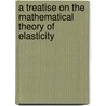 A Treatise On The Mathematical Theory Of Elasticity door Love Augustus Edward Hough