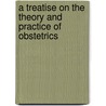 A Treatise on the Theory and Practice of Obstetrics by William Heath Byford
