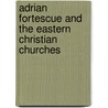 Adrian Fortescue and the Eastern Christian Churches by Dragani Anthony