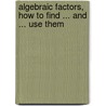Algebraic Factors, How to Find ... and ... Use Them door William Thomas Knight