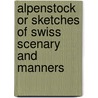 Alpenstock or Sketches of Swiss Scenary and Manners door Onbekend
