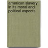 American Slavery In Its Moral And Political Aspects door James Brown