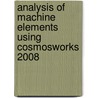 Analysis Of Machine Elements Using Cosmosworks 2008 door Ph.D. Steffen John R.