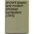 Ancient Pagan And Modern Christian Symbolism (1915)