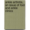 Ankle Arthritis, An Issue Of Foot And Ankle Clinics by Steven Raikin