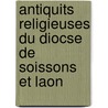 Antiquits Religieuses Du Diocse de Soissons Et Laon door Jean Franois M. Lequeux