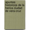 Apuntes Historicos de La Herica Ciudad de Vera-Cruz by Miguel Lerdo De Tejada