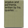 Argalus And Parthenia. Written By Fra. Quarles: ... door Onbekend