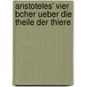 Aristoteles' Vier Bcher Ueber Die Theile Der Thiere door Aristotle Aristotle