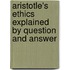 Aristotle's Ethics Explained By Question And Answer