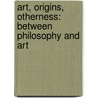 Art, Origins, Otherness: Between Philosophy And Art door Williams Desmond