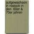 Aufgewachsen in Rostock in  den  60er & 70er Jahren