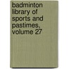 Badminton Library Of Sports And Pastimes, Volume 27 door Onbekend