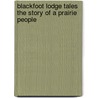 Blackfoot Lodge Tales The Story Of A Prairie People door George Bird Grinnell
