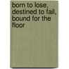 Born to Lose, Destined to Fail, Bound for the Floor door Benjamin Brown