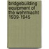 Bridgebuilding Equipment Of The Wehrmacht 1939-1945
