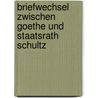 Briefwechsel Zwischen Goethe Und Staatsrath Schultz door Von Johann Wolfgang Goethe