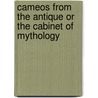 Cameos From The Antique Or The Cabinet Of Mythology door Rose Lawrence