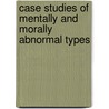 Case Studies Of Mentally And Morally Abnormal Types by William Healy