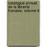 Catalogue Annuel de La Librairie Franaise, Volume 6