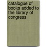 Catalogue of Books Added to the Library of Congress by Unknown