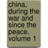 China, During the War and Since the Peace, Volume 1