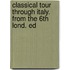 Classical Tour Through Italy. from the 6th Lond. Ed