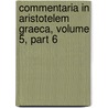 Commentaria in Aristotelem Graeca, Volume 5, Part 6 door Wissenschaften Preussische Aka