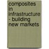 Composites in Infrastructure - Building New Markets