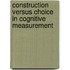 Construction Versus Choice in Cognitive Measurement