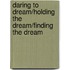 Daring to Dream/Holding the Dream/Finding the Dream