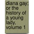 Diana Gay; Or The History Of A Young Lady, Volume 1