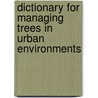 Dictionary for Managing Trees in Urban Environments door Peter A. Richards