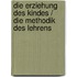 Die Erziehung des Kindes / Die Methodik des Lehrens
