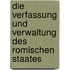 Die Verfassung Und Verwaltung Des Romischen Staates