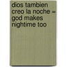 Dios Tambien Creo la Noche = God Makes Nightime Too by Elena Kucharik