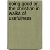 Doing Good Or, the Christian in Walks of Usefulness door Robert Steel