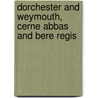 Dorchester And Weymouth, Cerne Abbas And Bere Regis door Onbekend