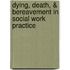 Dying, Death, & Bereavement in Social Work Practice