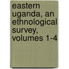 Eastern Uganda, An Ethnological Survey, Volumes 1-4 door Charles William Hobley