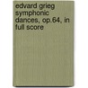 Edvard Grieg Symphonic Dances, Op.64, In Full Score by Edvard Grieg