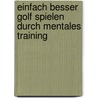 Einfach besser Golf spielen durch mentales Training by Norbert Bünker